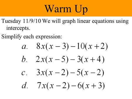 Warm Up Tuesday 11/9/10 We will graph linear equations using intercepts. Simplify each expression: