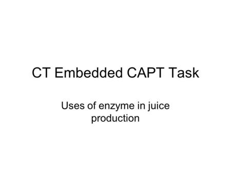 CT Embedded CAPT Task Uses of enzyme in juice production.