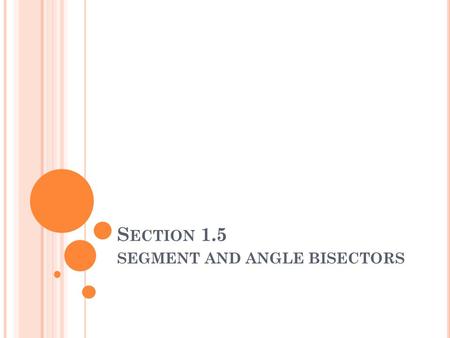 S ECTION 1.5 SEGMENT AND ANGLE BISECTORS. A N ANGLE BISECTOR IS THE RAY THAT DIVIDES ( OR BISECTS ) AN ANGLE INTO CONGRUENT ADJACENT ANGLES. O M G N.