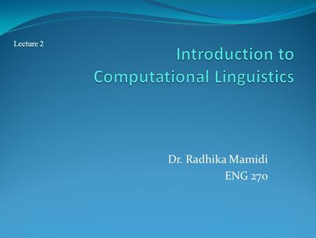 Dr. Radhika Mamidi ENG 270 Lecture 2. History: 1940-1950’s Major influences on the development of CL -Development of formal language theory (Chomsky,