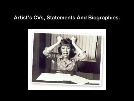 Artist’s CVs, Statements And Biographies.. Differences between a statement and biog : A statement is written in the first person; A statement is about.