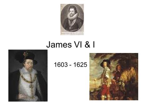 James VI & I 1603 - 1625. Historical Perspective’s on James PERSONALITY Physically, personally, morally grotesque. Drunken, pedantic, slovenly eating.