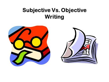 Subjective Vs. Objective Writing. Subjective Writing When writers emphasize or share their own personal feelings, thoughts, judgments, and opinions, their.