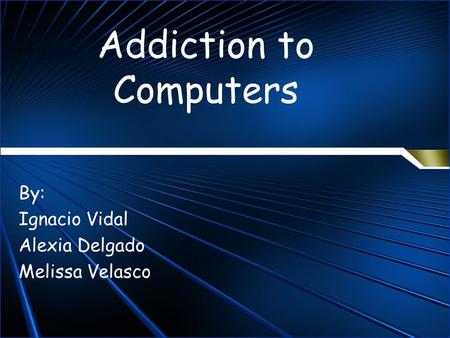 Addiction to Computers By: Ignacio Vidal Alexia Delgado Melissa Velasco.