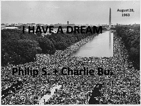 I HAVE A DREAM Philip S. + Charlie Bu. August 28, 1963.