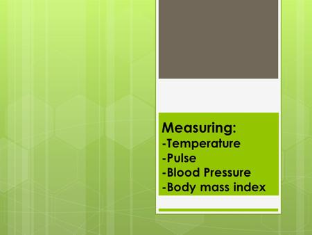 Measuring: -Temperature -Pulse -Blood Pressure -Body mass index