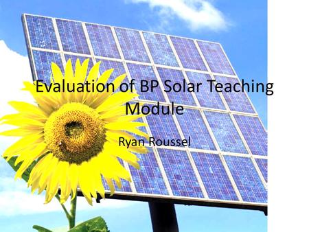 Evaluation of BP Solar Teaching Module Ryan Roussel.