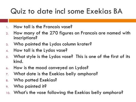 Quiz to date incl some Exekias BA 1. How tall is the Francois vase? 2. How many of the 270 figures on Francois are named with inscriptions? 3. Who painted.