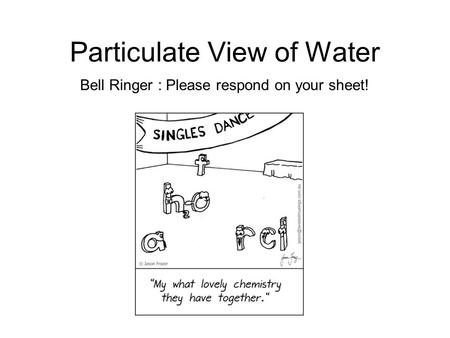 Particulate View of Water Bell Ringer : Please respond on your sheet!