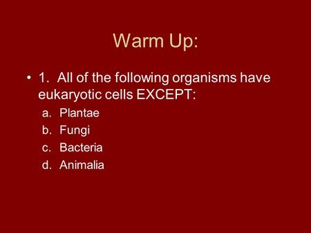 Warm Up: 1. All of the following organisms have eukaryotic cells EXCEPT: Plantae Fungi Bacteria Animalia.