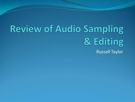 Russell Taylor. Sampling Sampled a file from an on-line/on-board source Edited that file by Deleting a section of the original file Added a Fade-in section.