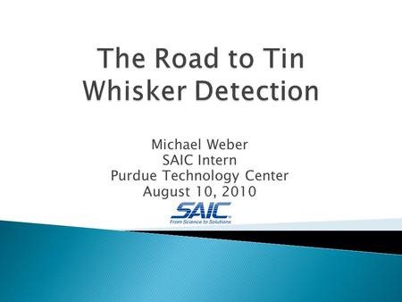 Michael Weber SAIC Intern Purdue Technology Center August 10, 2010.