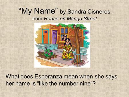 “My Name” by Sandra Cisneros from House on Mango Street