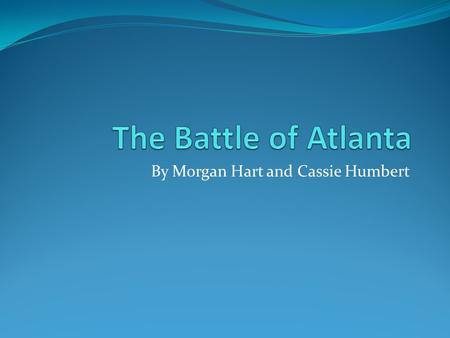 By Morgan Hart and Cassie Humbert Atlanta, Georgia  It started on July 22,1864.  Close by many landforms like Peach Tree Creek and Pickett’s Mill.