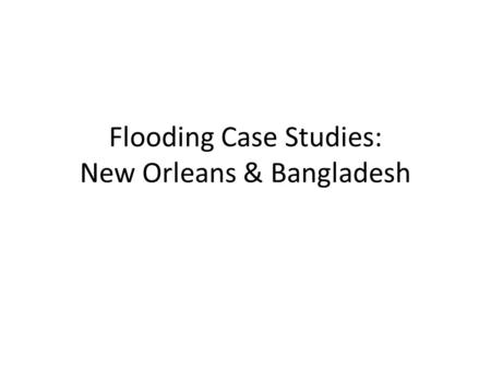 Flooding Case Studies: New Orleans & Bangladesh. Causes of Flooding Human Deforestation in Himalayas (Bangladesh) Poor water management (New Orleans)