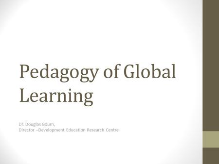 Pedagogy of Global Learning Dr. Douglas Bourn, Director –Development Education Research Centre.