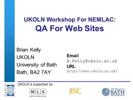 A centre of expertise in digital information managementwww.ukoln.ac.uk UKOLN is supported by: UKOLN Workshop For NEMLAC: QA For Web Sites Brian Kelly UKOLN.