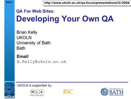 A centre of expertise in digital information managementwww.ukoln.ac.uk QA For Web Sites: Developing Your Own QA Brian Kelly UKOLN University of Bath Bath.
