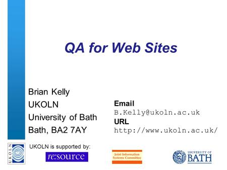 A centre of expertise in digital information managementwww.ukoln.ac.uk QA for Web Sites Brian Kelly UKOLN University of Bath Bath, BA2 7AY