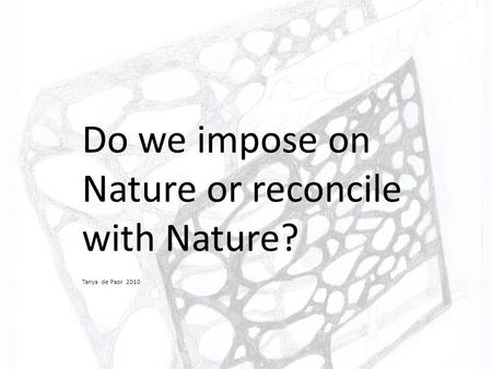Do we impose on Nature or reconcile with Nature? Tanya de Paor 2010.