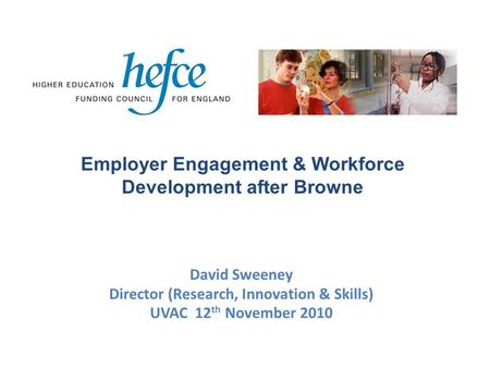 David Sweeney Director (Research, Innovation & Skills) UVAC 12 th November 2010 Employer Engagement & Workforce Development after Browne.