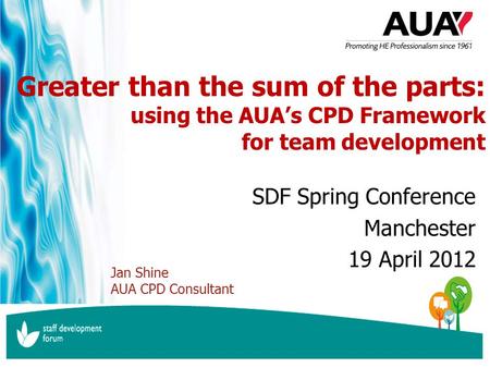 Www.aua.ac.uk inspiring professional higher education Greater than the sum of the parts: using the AUA’s CPD Framework for team development SDF Spring.
