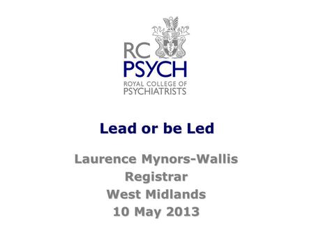 Lead or be Led Laurence Mynors-Wallis Registrar West Midlands 10 May 2013.