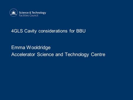 4GLS Cavity considerations for BBU Emma Wooldridge Accelerator Science and Technology Centre.