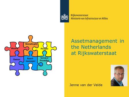Assetmanagement in the Netherlands at Rijkswaterstaat Jenne van der Velde People Knowlegde Money Owner Asset- manager Service Provider.