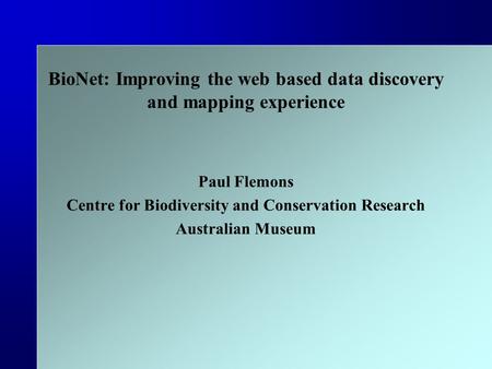 BioNet: Improving the web based data discovery and mapping experience Paul Flemons Centre for Biodiversity and Conservation Research Australian Museum.