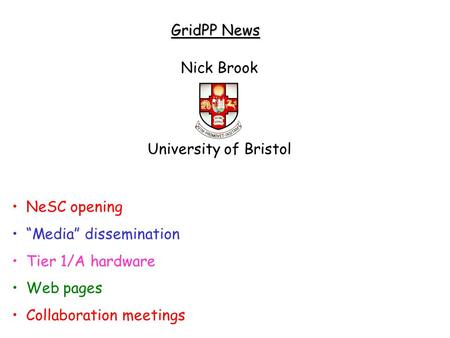 GridPP News NeSC opening “Media” dissemination Tier 1/A hardware Web pages Collaboration meetings Nick Brook University of Bristol.