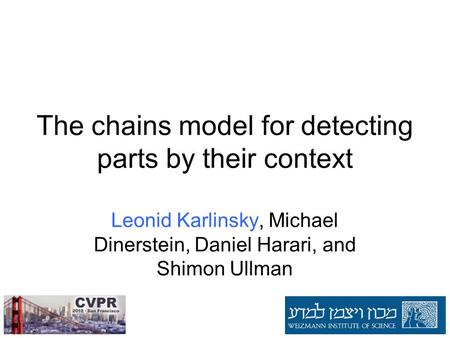 The chains model for detecting parts by their context Leonid Karlinsky, Michael Dinerstein, Daniel Harari, and Shimon Ullman.