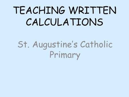 TEACHING WRITTEN CALCULATIONS St. Augustine’s Catholic Primary.