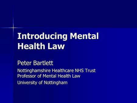 Introducing Mental Health Law Peter Bartlett Nottinghamshire Healthcare NHS Trust Professor of Mental Health Law University of Nottingham.