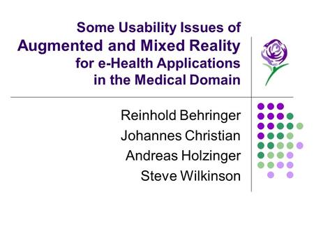 Some Usability Issues of Augmented and Mixed Reality for e-Health Applications in the Medical Domain Reinhold Behringer Johannes Christian Andreas Holzinger.