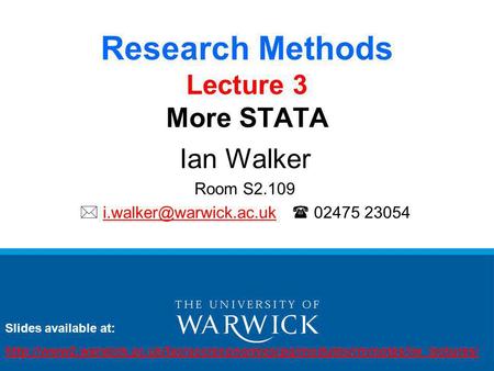 Research Methods Lecture 3 More STATA Ian Walker Room S2.109   02475 Slides available at: