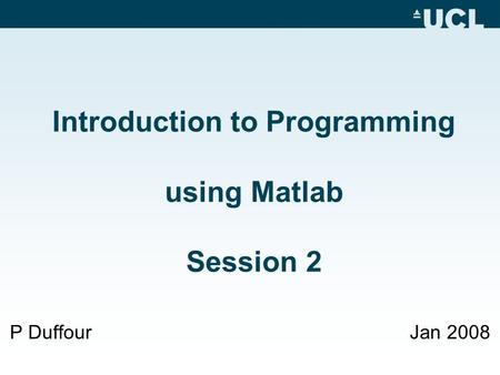 Introduction to Programming using Matlab Session 2 P DuffourJan 2008.