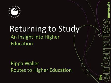 Returning to Study An Insight into Higher Education Pippa Waller Routes to Higher Education.