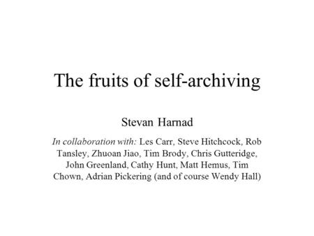 The fruits of self-archiving Stevan Harnad In collaboration with: Les Carr, Steve Hitchcock, Rob Tansley, Zhuoan Jiao, Tim Brody, Chris Gutteridge, John.