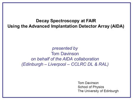 Decay Spectroscopy at FAIR Using the Advanced Implantation Detector Array (AIDA) presented by Tom Davinson on behalf of the AIDA collaboration (Edinburgh.