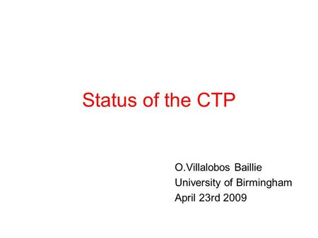 Status of the CTP O.Villalobos Baillie University of Birmingham April 23rd 2009.