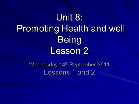 Unit 8: Promoting Health and well Being Lesson 2 Wednesday 14 th September 2011 Lessons 1 and 2.