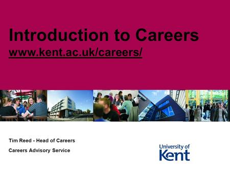 Tim Reed - Head of Careers Careers Advisory Service Introduction to Careers www.kent.ac.uk/careers/