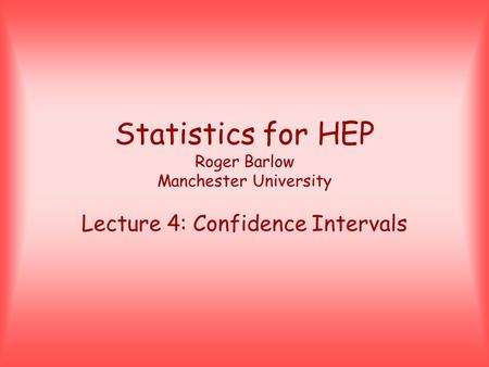 Statistics for HEP Roger Barlow Manchester University Lecture 4: Confidence Intervals.