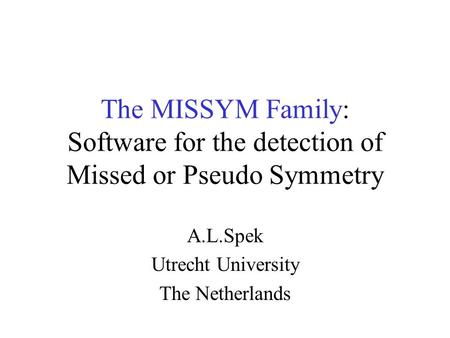 The MISSYM Family: Software for the detection of Missed or Pseudo Symmetry A.L.Spek Utrecht University The Netherlands.