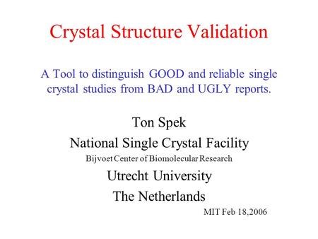 Crystal Structure Validation A Tool to distinguish GOOD and reliable single crystal studies from BAD and UGLY reports. Ton Spek National Single Crystal.