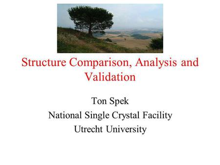 Structure Comparison, Analysis and Validation Ton Spek National Single Crystal Facility Utrecht University.