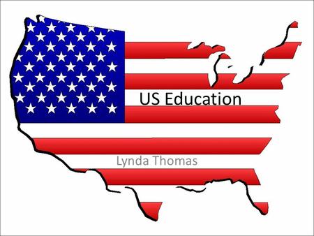 US Education Lynda Thomas. A very personal view No guarantees of correctness Who am I? – Mainly educated in Canada and UK – MSc Southern Illinois University.