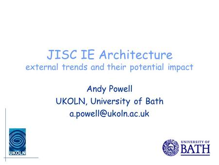 JISC IE Architecture external trends and their potential impact Andy Powell UKOLN, University of Bath
