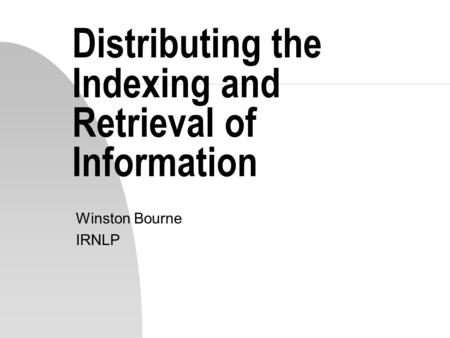 Distributing the Indexing and Retrieval of Information Winston Bourne IRNLP.